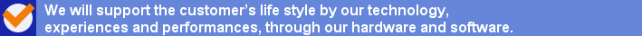 We will support the customer's life style by our technology, experiences and performances, through our hardware and software.