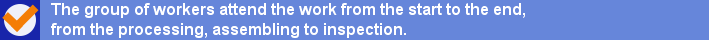 The group of workers attend the work from the start to the end, from the processing, assembling to inspection.