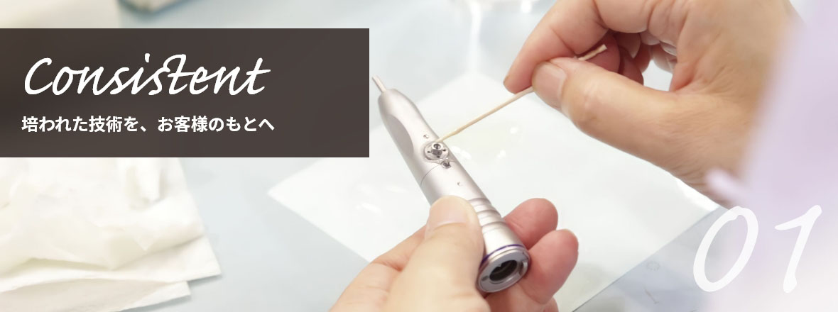 Consistent 培われた技術を、お客様のもとへ